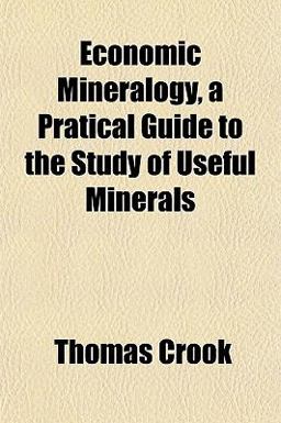 Economic Mineralogy, a Pratical Guide to the Study of Useful Minerals