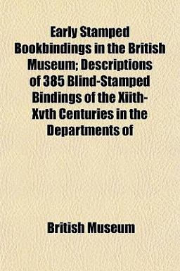 Early Stamped Bookbindings in the British Museum; Descriptions of 385 Blind-Stamped Bindings of the Xiith-Xvth Centuries in the Departments Of