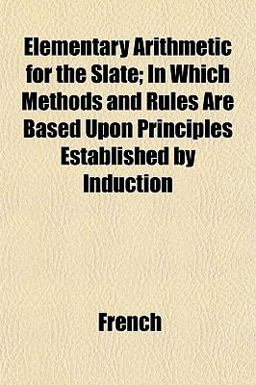 Elementary Arithmetic for the Slate; in Which Methods and Rules Are Based upon Principles Established by Induction