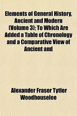 Elements of General History, Ancient and Modern; to Which Are Added a Table of Chronology and a Comparative View of Ancient And