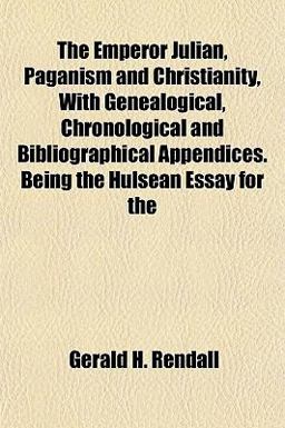The Emperor Julian, Paganism and Christianity, with Genealogical, Chronological and Bibliographical Appendices Being the Hulsean Essay For