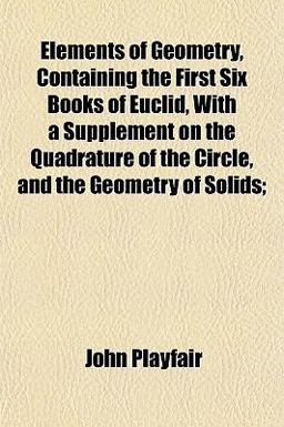 Elements of Geometry, Containing the First Six Books of Euclid, with a Supplement on the Quadrature of the Circle, and the Geometry of Solids;