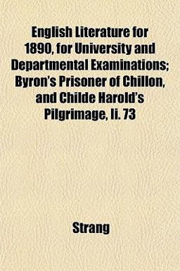 English Literature for 1890, for University and Departmental Examinations; Byron's Prisoner of Chillon, and Childe Harold's Pilgrimage, II 73