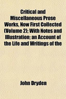 Critical and Miscellaneous Prose Works, Now First Collected; with Notes and Illustration; an Account of the Life and Writings Of