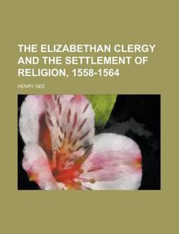 The Elizabethan Clergy and the Settlement of Religion, 1558-1564 The Elizabethan Clergy and the Settlement of Religion, 1558-1564