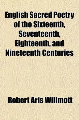 English Sacred Poetry of the Sixteenth, Seventeenth, Eighteenth, and Nineteenth Centuries