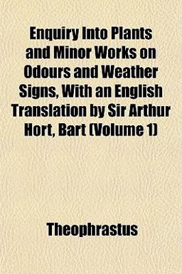 Enquiry into Plants and Minor Works on Odours and Weather Signs, with an English Translation by Sir Arthur Hort, Bart