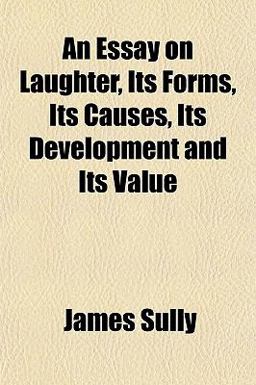 An Essay on Laughter, Its Forms, Its Causes, Its Development and Its Value