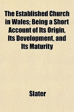 The Established Church in Wales; Being a Short Account of Its Origin, Its Development, and Its Maturity
