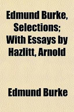Edmund Burke, Selections; with Essays by Hazlitt, Arnold