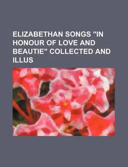 Elizabethan Songs in Honour of Love and Beautie Collected and Illus