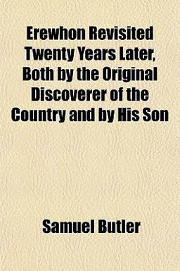 Erewhon Revisited Twenty Years Later, Both by the Original Discoverer of the Country and by His Son