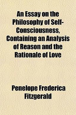 An Essay on the Philosophy of Self-Consciousness, Containing an Analysis of Reason and the Rationale of Love