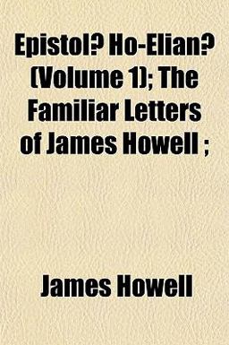 Epistolæ Ho-Elianæ; the Familiar Letters of James Howell;