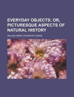 Everyday Objects; or, Picturesque Aspects of Natural History
