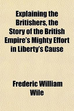 Explaining the Britishers, the Story of the British Empire's Mighty Effort in Liberty's Cause Explaining the Britishers, the Story of the British Empire's Mighty Effort in Liberty's Cause