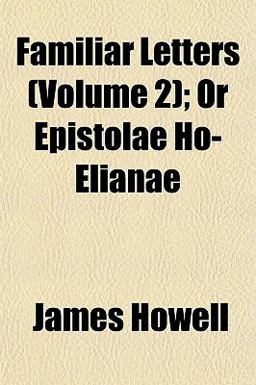 Familiar Letters; or Epistolae Ho-Elianae