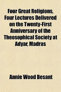 Four Great Religions, Four Lectures Delivered on the Twenty-First Anniversary of the Theosophical Society at Adyar, Madras