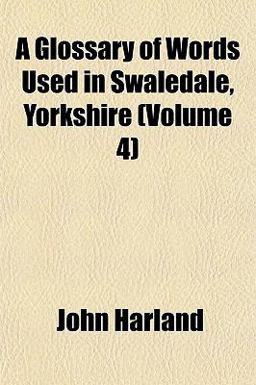 A Glossary of Words Used in Swaledale, Yorkshire A Glossary of Words Used in Swaledale, Yorkshire