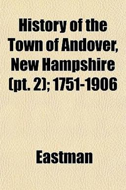 History of the Town of Andover, New Hampshire; 1751-1906 History of the Town of Andover, New Hampshire; 1751-1906