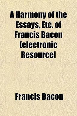 A Harmony of the Essays, etc of Francis Bacon [Electronic Resource]
