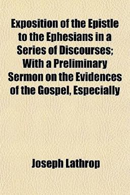 Exposition of the Epistle to the Ephesians in a Series of Discourses; with a Preliminary Sermon on the Evidences of the Gospel, Especially