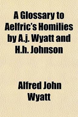 A Glossary to Aelfric's Homilies by a J Wyatt and H H Johnson