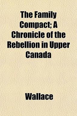 The Family Compact; a Chronicle of the Rebellion in Upper Canad