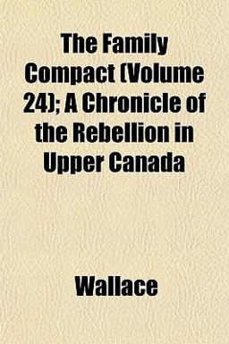 The Family Compact; a Chronicle of the Rebellion in Upper Canad
