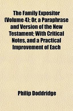 The Family Expositor; or, a Paraphrase and Version of the New Testament; with Critical Notes, and a Practical Improvement of Each
