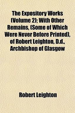 The Expository Works; with Other Remains, , of Robert Leighton, D D , Archbishop of Glasgow