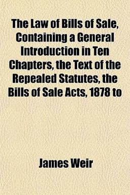 The Law of Bills of Sale, Containing a General Introduction in Ten Chapters, the Text of the Repealed Statutes, the Bills of Sale Acts, 1878 To