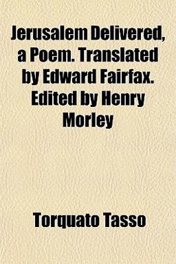 Jerusalem Delivered, a Poem Translated by Edward Fairfax Edited by Henry Morley