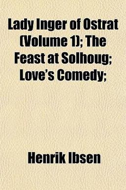 Lady Inger of Ostrat, the Feast at Solhoug, and Love's Comedy