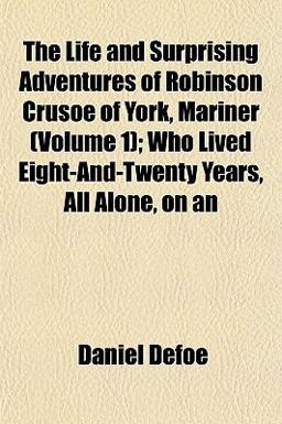An the Life and Surprising Adventures of Robinson Crusoe of York, Mariner; Who Lived Eight-and-Twenty Years, All Alone, On