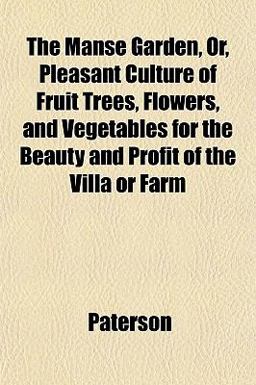 The Manse Garden, or, Pleasant Culture of Fruit Trees, Flowers, and Vegetables for the Beauty and Profit of the Villa or Farm