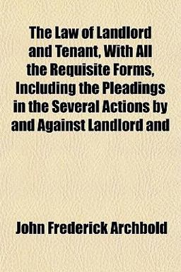 The Law of Landlord and Tenant, with All the Requisite Forms, Including the Pleadings in the Several Actions by and Against Landlord And
