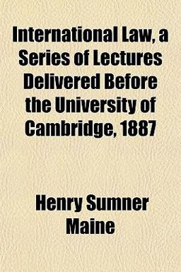 International Law, a Series of Lectures Delivered Before the University of Cambridge 1887