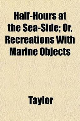 Half-Hours at the Sea-Side; or, Recreations with Marine Objects Half-Hours at the Sea-Side; or, Recreations with Marine Objects
