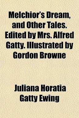 Melchior's Dream, and Other Tales Edited by Mrs Alfred Gatty Illustrated by Gordon Browne Melchior's Dream, and Other Tales Edited by Mrs Alfred Gatty Illustrated by Gordon Browne