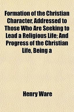 Formation of the Christian Character, Addressed to Those Who Are Seeking to Lead a Religious Life; and Progress of the Christian Life, Being