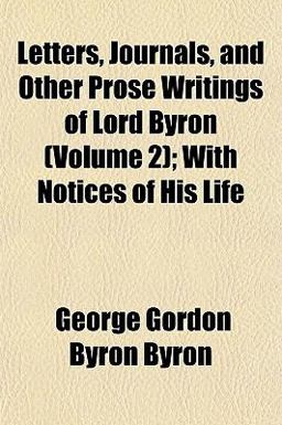 Letters, Journals, and Other Prose Writings of Lord Byron; with Notices of His Life