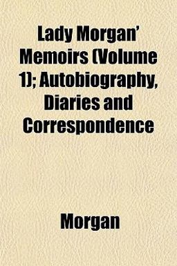 Lady Morgan' Memoirs; Autobiography, Diaries and Correspondence