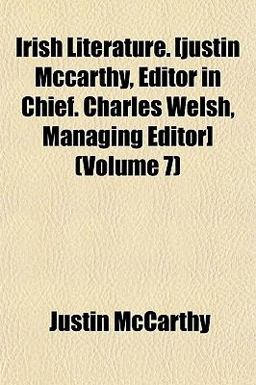 Irish Literature [Justin Mccarthy, Editor in Chief Charles Welsh, Managing Editor]