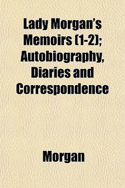 Lady Morgan's Memoirs; Autobiography, Diaries and Correspondence