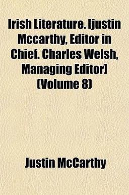 Irish Literature [Justin Mccarthy, Editor in Chief Charles Welsh, Managing Editor]