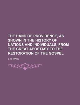 The Hand of Providence, As Shown in the History of Nations and Individuals, from the Great Apostasy to the Restoration of the Gospel