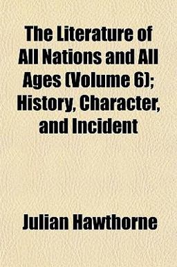 The Literature of All Nations and All Ages; History, Character, and Incident The Literature of All Nations and All Ages; History, Character, and Incident