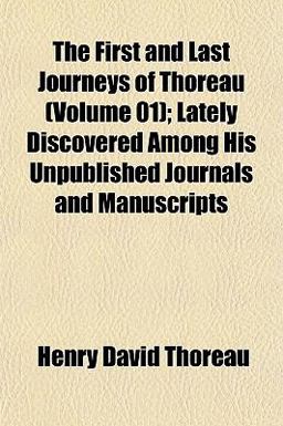 The First and Last Journeys of Thoreau; Lately Discovered among His Unpublished Journals and Manuscripts