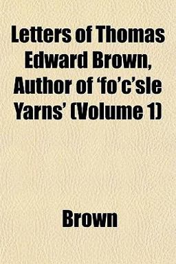Letters of Thomas Edward Brown, Author of 'Fo'C'sle Yarns'